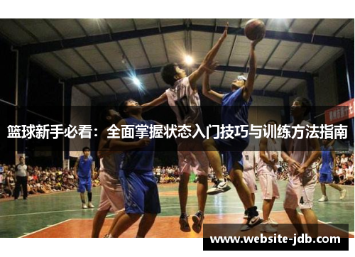 篮球新手必看：全面掌握状态入门技巧与训练方法指南