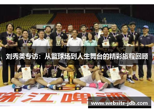 刘秀英专访：从篮球场到人生舞台的精彩旅程回顾