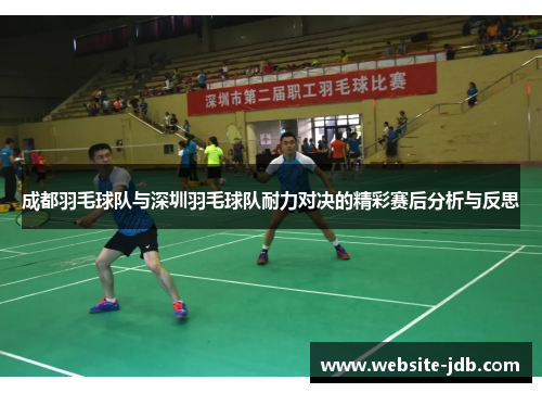 成都羽毛球队与深圳羽毛球队耐力对决的精彩赛后分析与反思