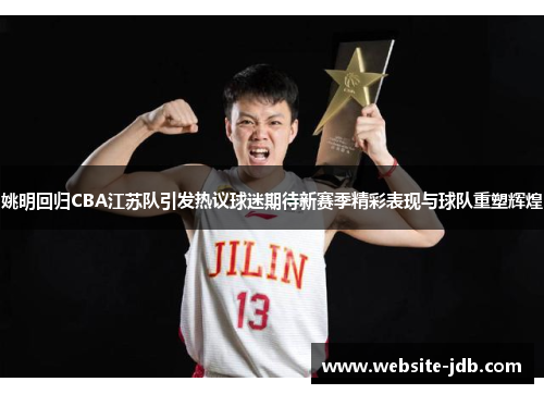 姚明回归CBA江苏队引发热议球迷期待新赛季精彩表现与球队重塑辉煌